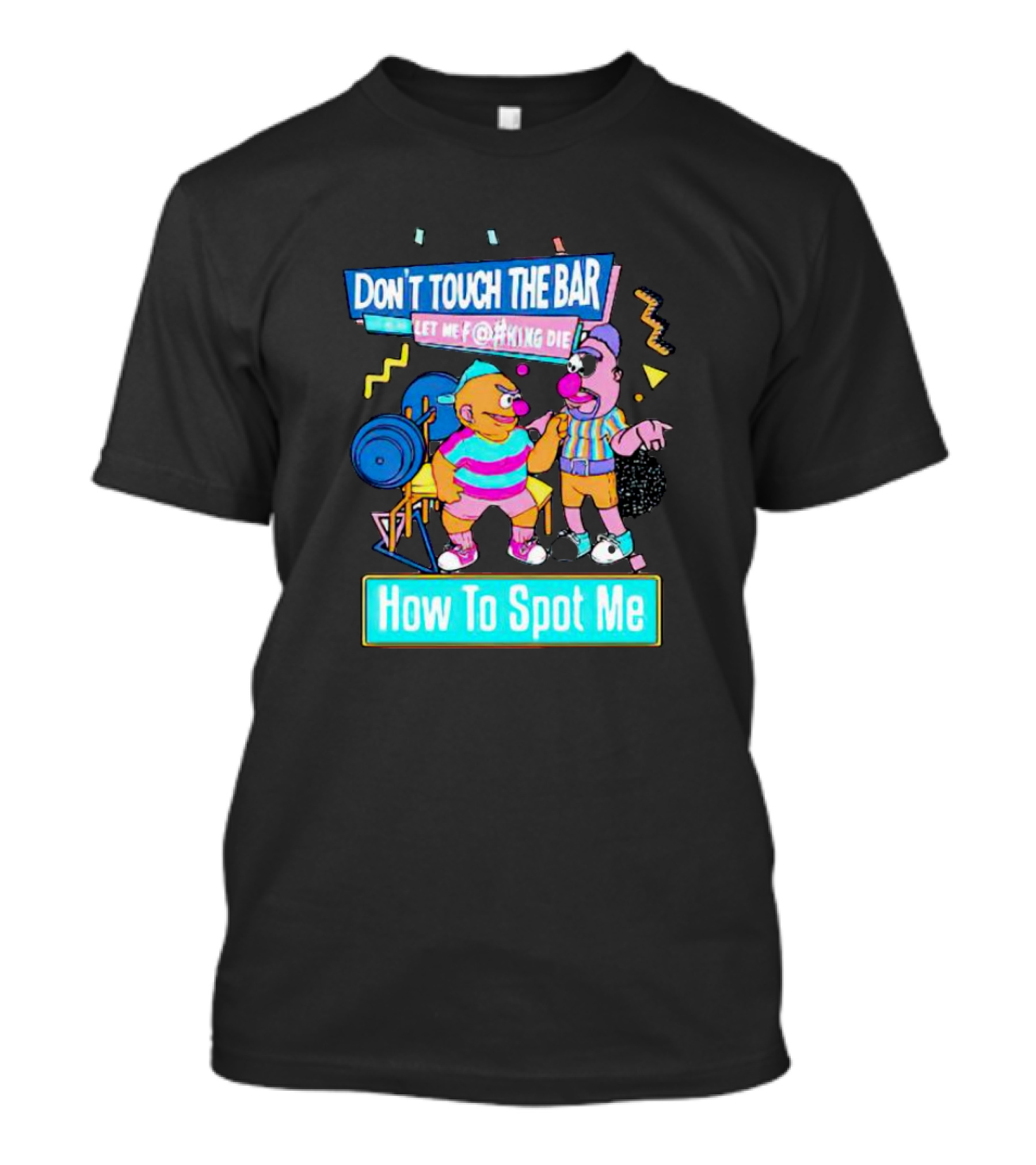 DON'T TOUCH THE BAR LET ME F@#KING DIE HOW TO SPOT ME T-Shirt