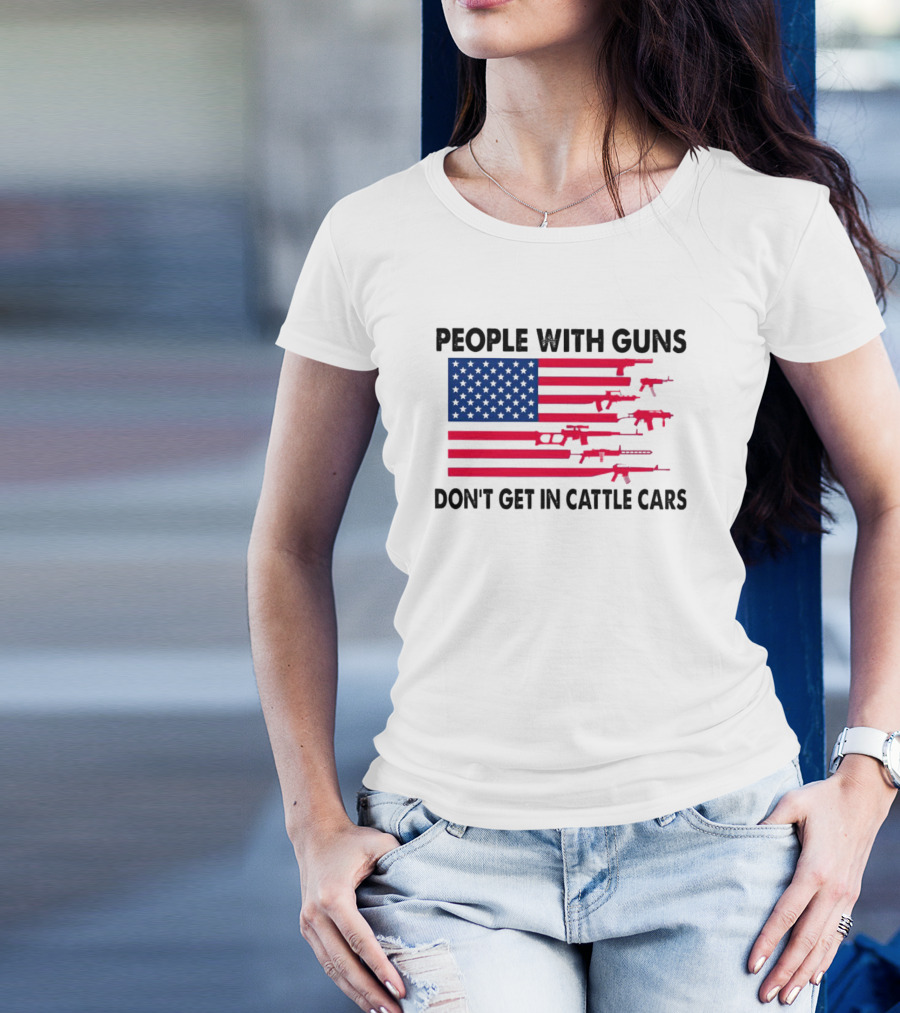 People With Guns American Flag Don’t Get In Cattle Cars T-Shirt