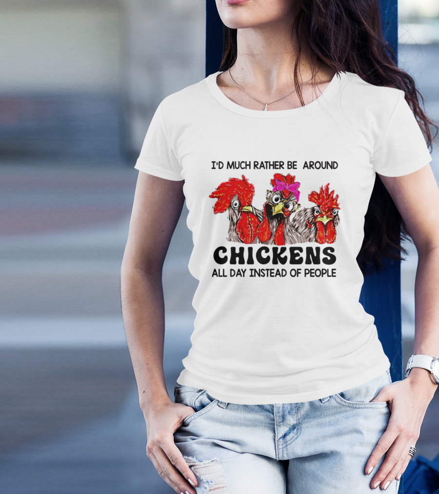 I’d Much Rather Be Around Chickens All Day Instead Of People T-Shirt
