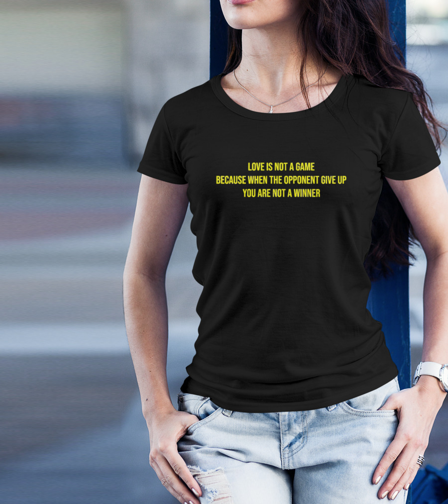 Love Is Not A Game Because When The Opponent Give Up You Are Not A Winner T-Shirt