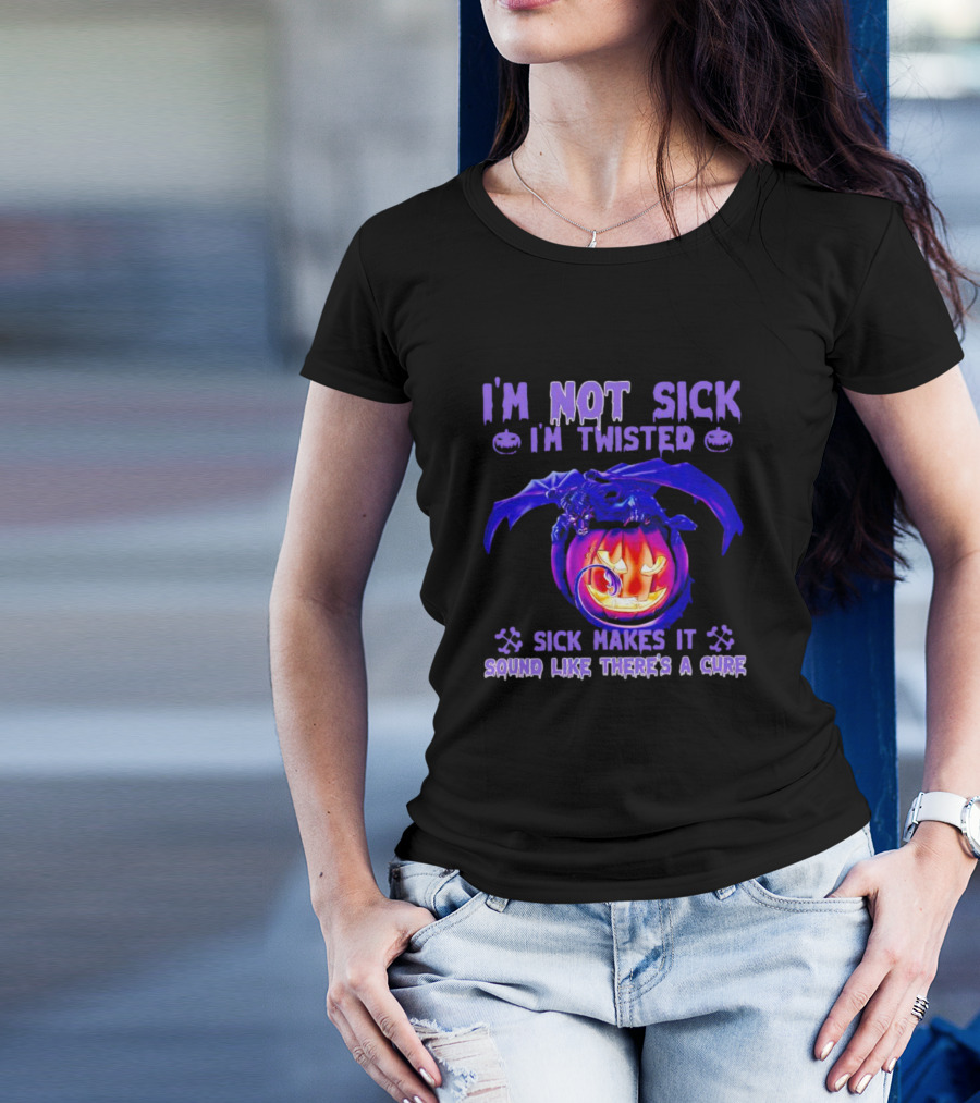 I'm Not Sick I'm Twisted Sick Makes It Sound Like There's A Cure Dragon Pumpkin T-Shirt