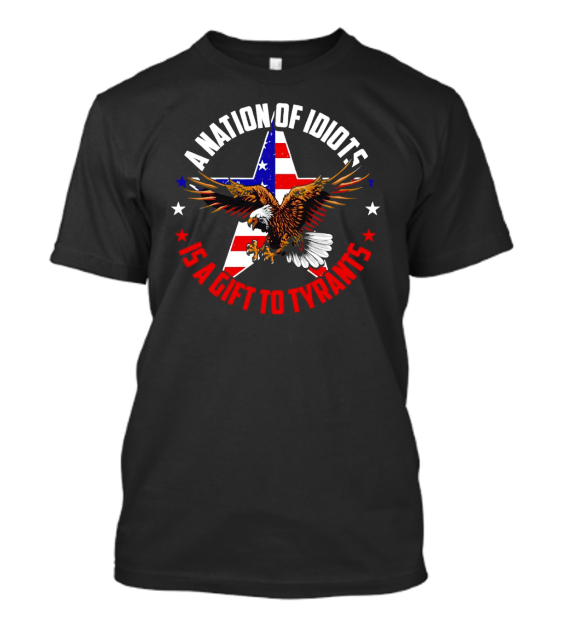 Eagle With American Flag A Nation Of Idiots Is A Gift To Tyrants T-Shirt