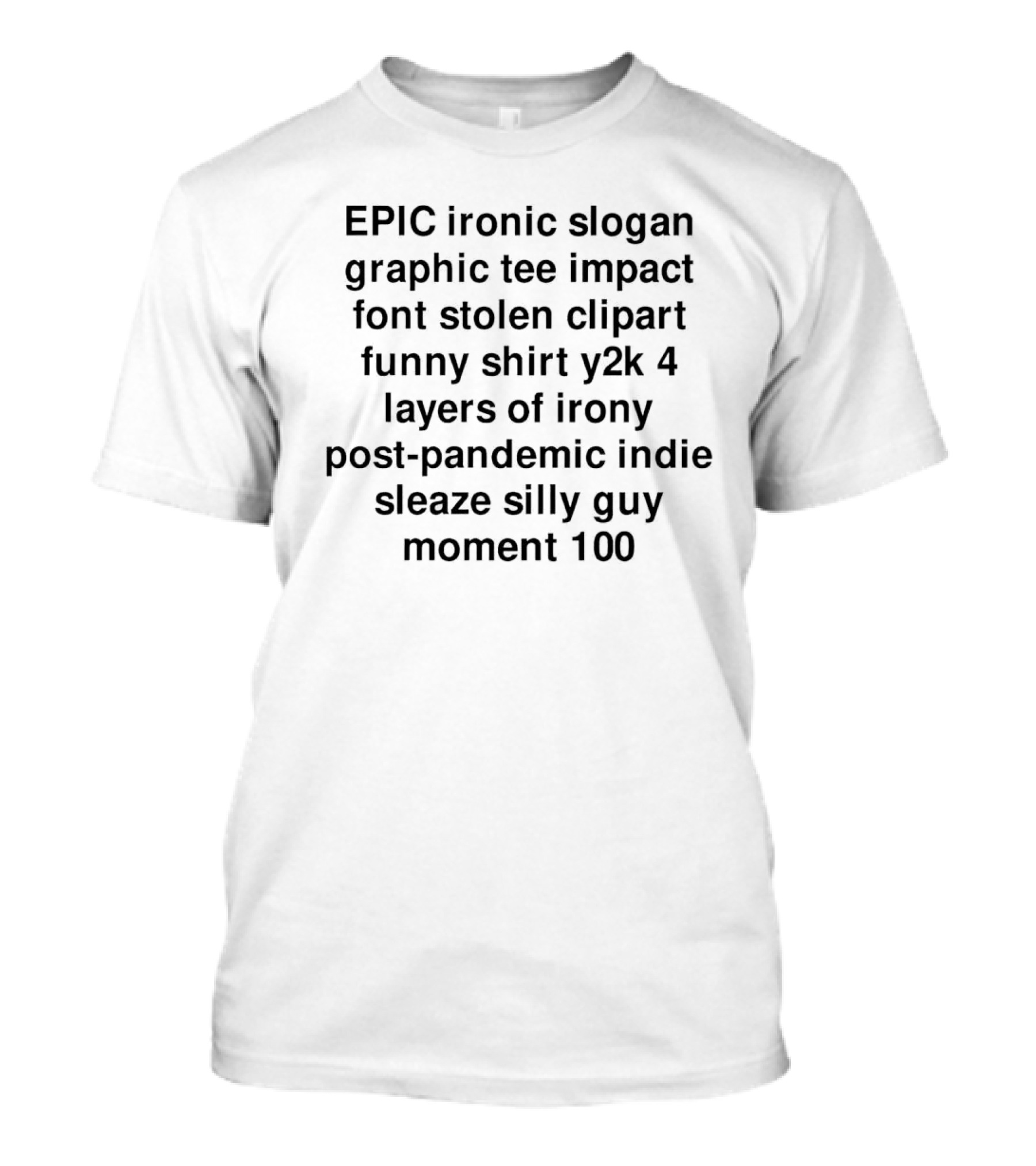 EPIC Ironic Slogan Impact Font Stolen Clipart Funny Shirt Y2K 4 Layers Of Irony Post-Pandemic Indie Sleaze Silly Guy Moment 100 T-Shirt