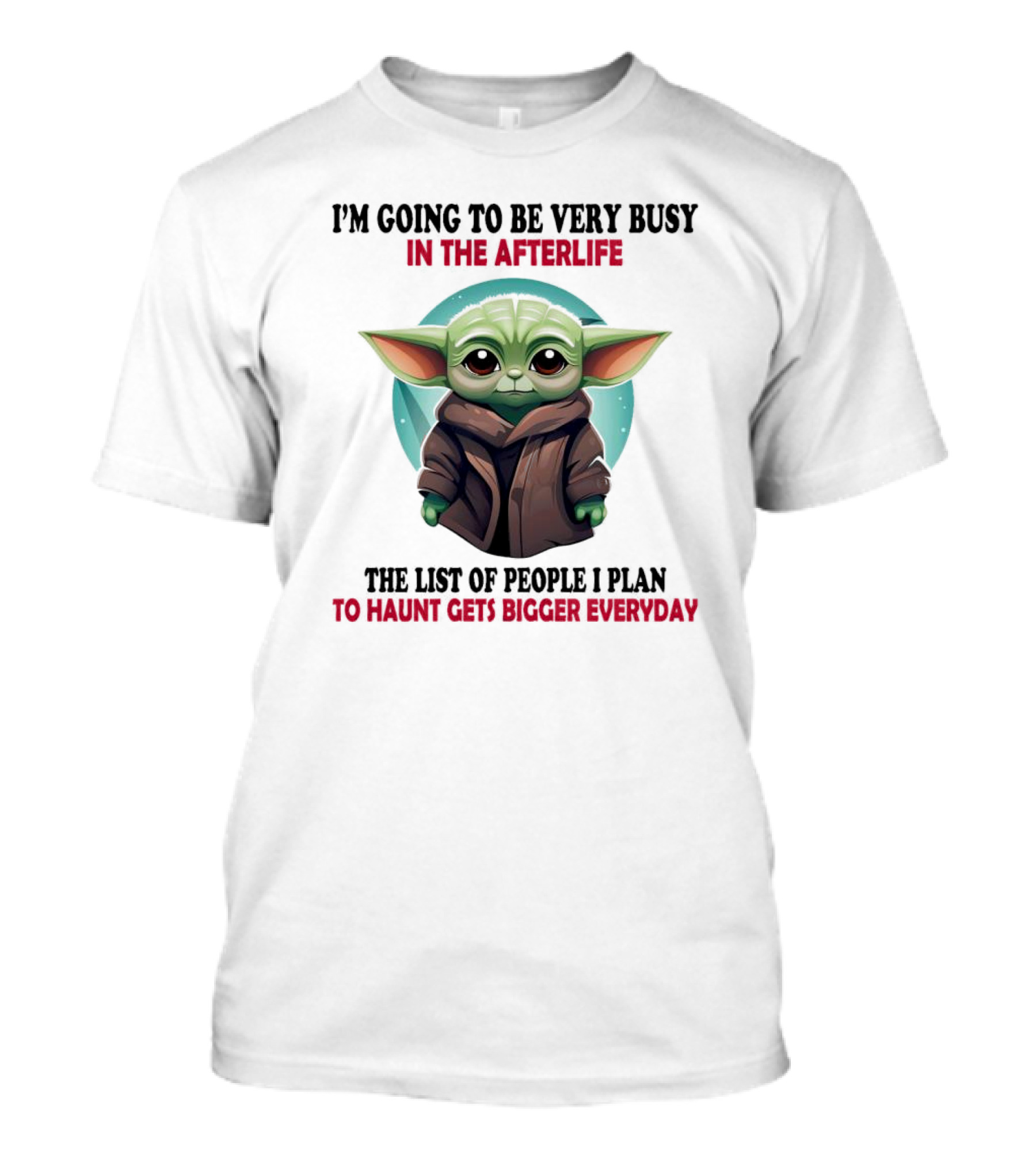 I’m Going To Be Very Busy In The Afterlife Baby Yoda The List Of People I Plan To Haunt Gets Bigger Everyday T-Shirt