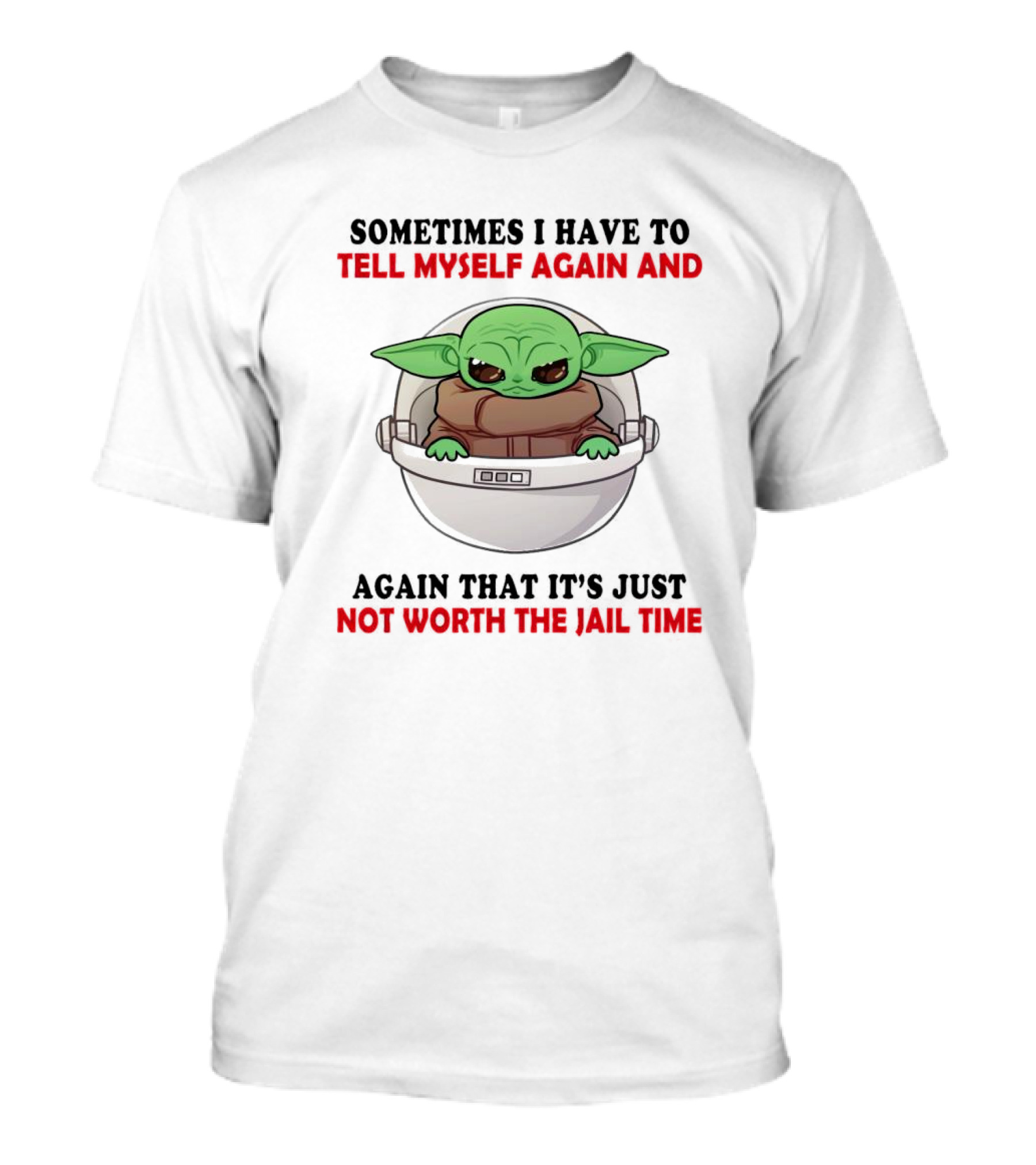 Sometimes I Have To Tell Myself Again And Again That It’s Just Not Worth The Jail Time Baby Yoda T-Shirt