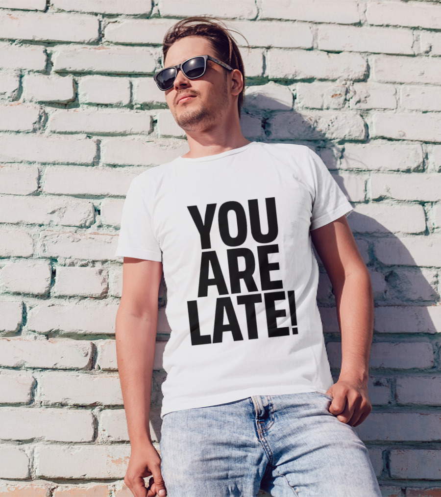 YOU ARE LATE T-Shirt