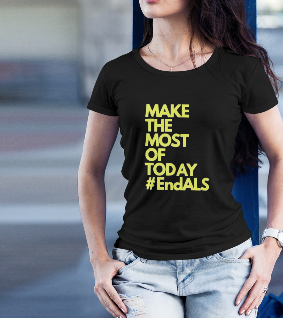 Make The Most Of Today #EndALS T-Shirt