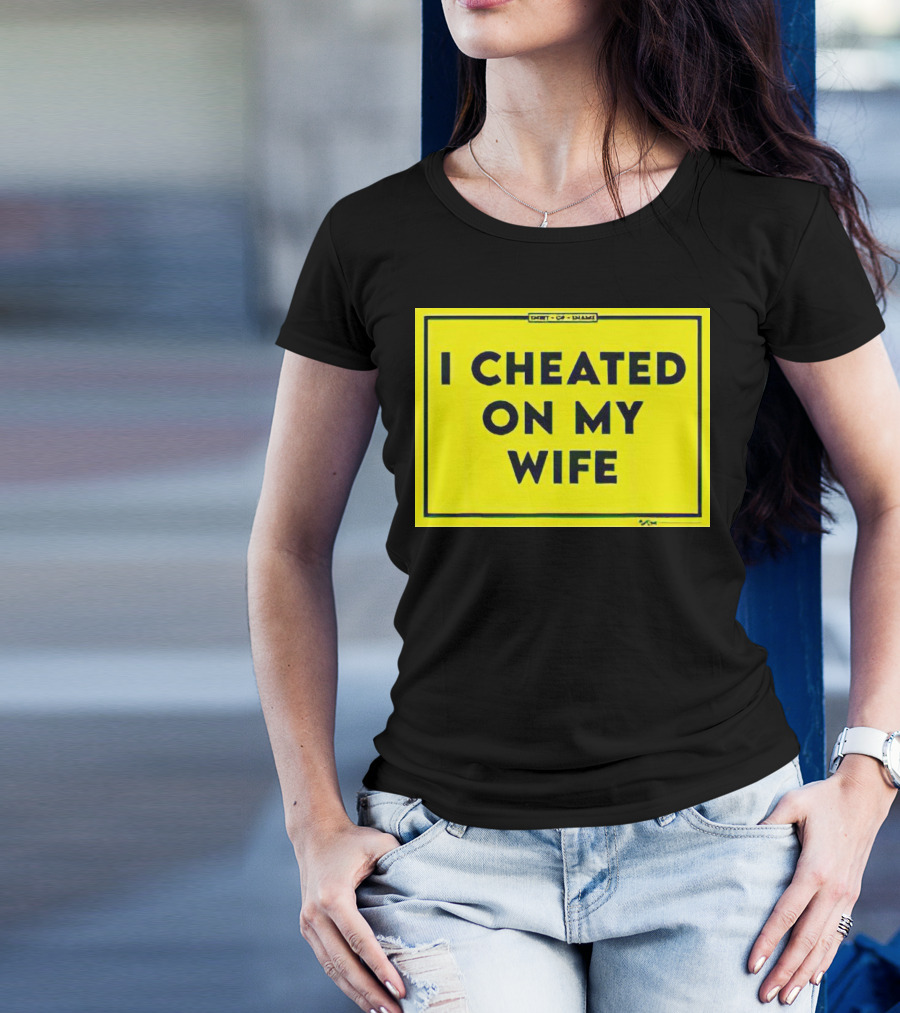 Shirt Of Shame I Cheated On My Wife T-Shirt