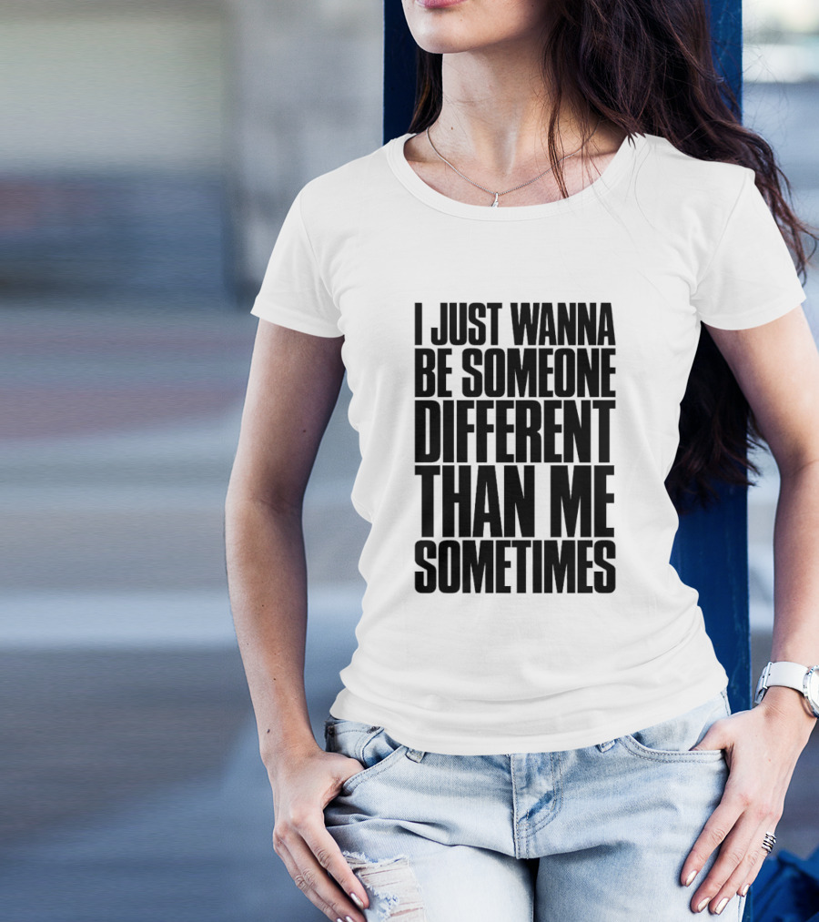 I Just Wanna Be Someone Different Than Me Sometimes T-Shirt