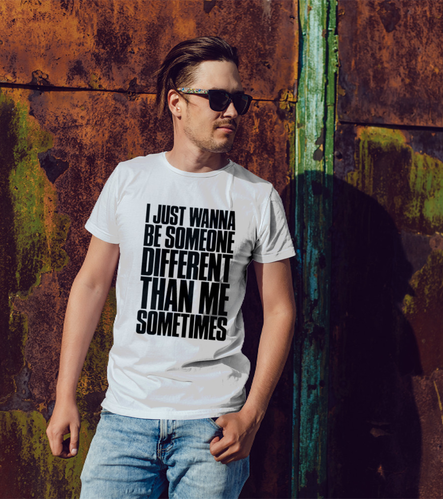 I Just Wanna Be Someone Different Than Me Sometimes T-Shirt