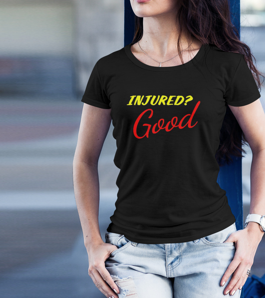 INJURED? Good T-Shirt