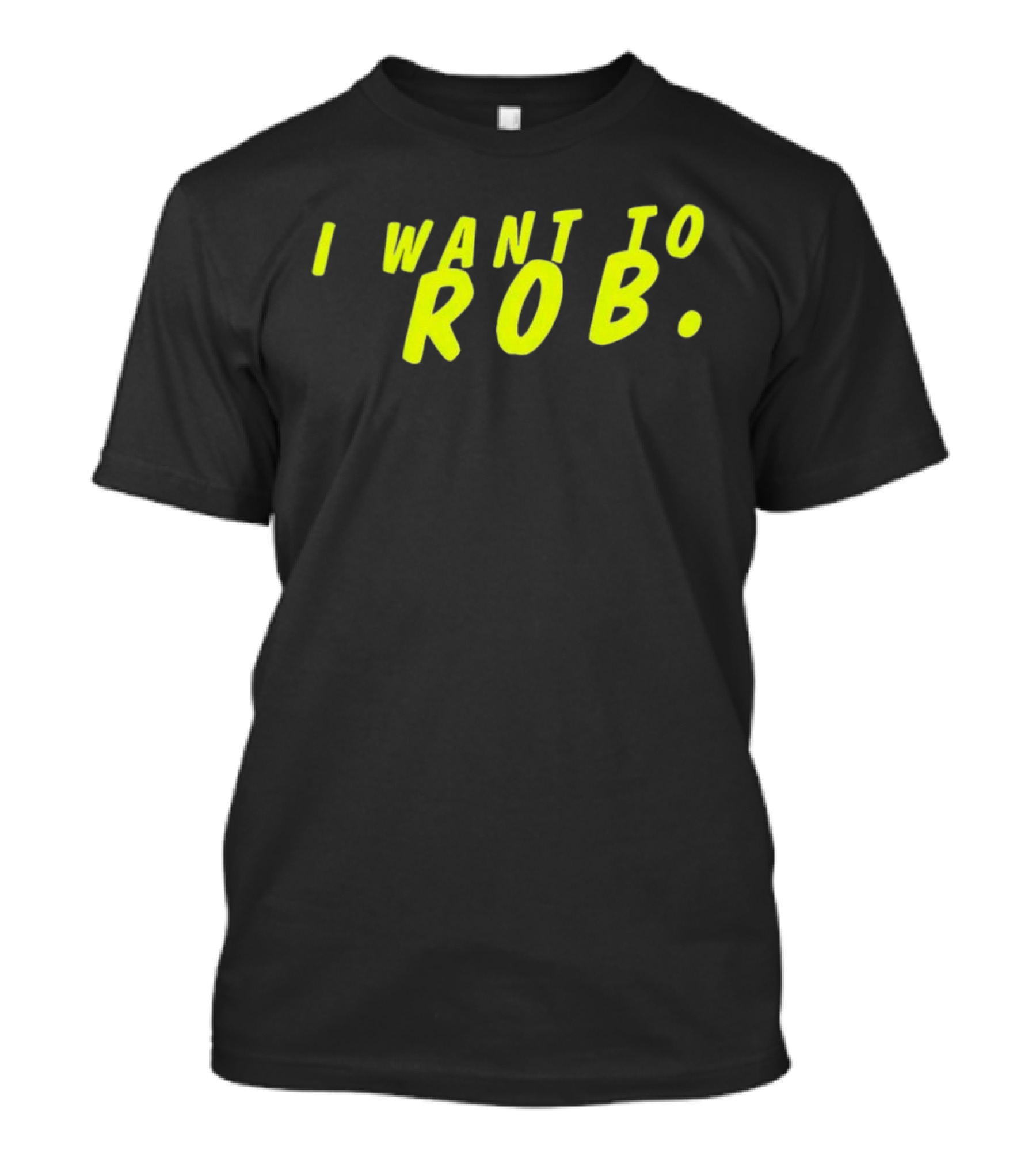 I Want To Rob Distinctive Statement Bold Yellow Letters T-Shirt