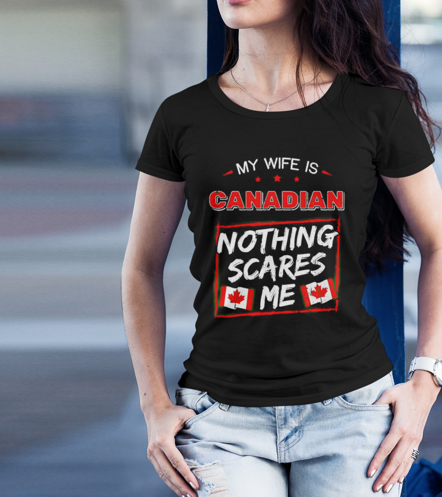 My Wife Is Canadian Nothing Scares Me Canadian Flags T-Shirt