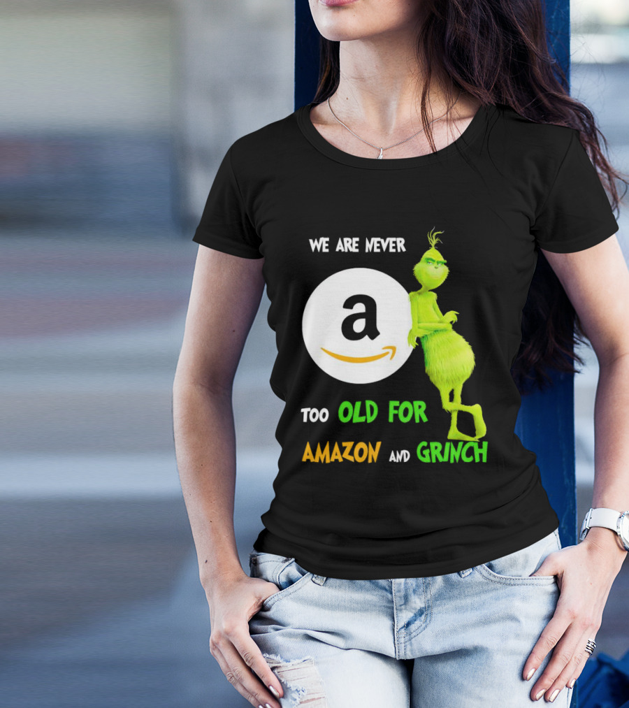 We Are Never Too Old For Amazon And Grinch Holiday Fun T-Shirt
