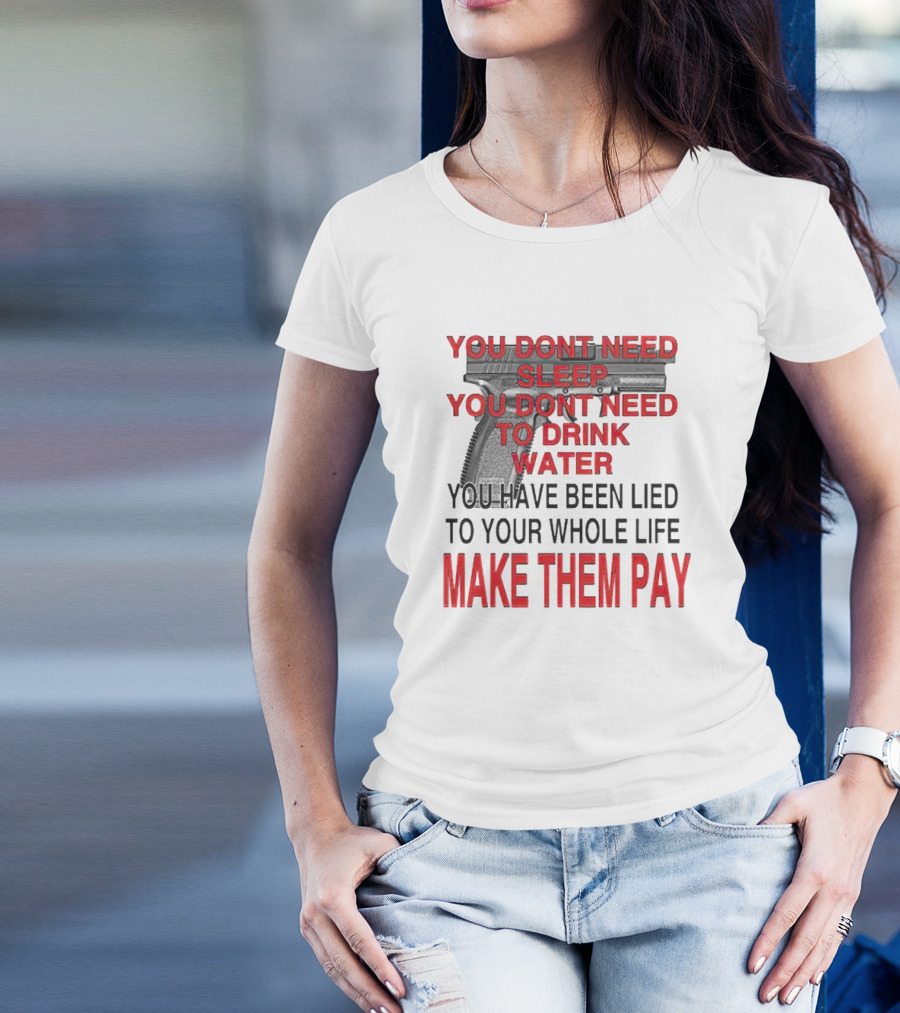 You Dont Need Sleep You Dont Need To Drink Water Make Them Pay T-Shirt