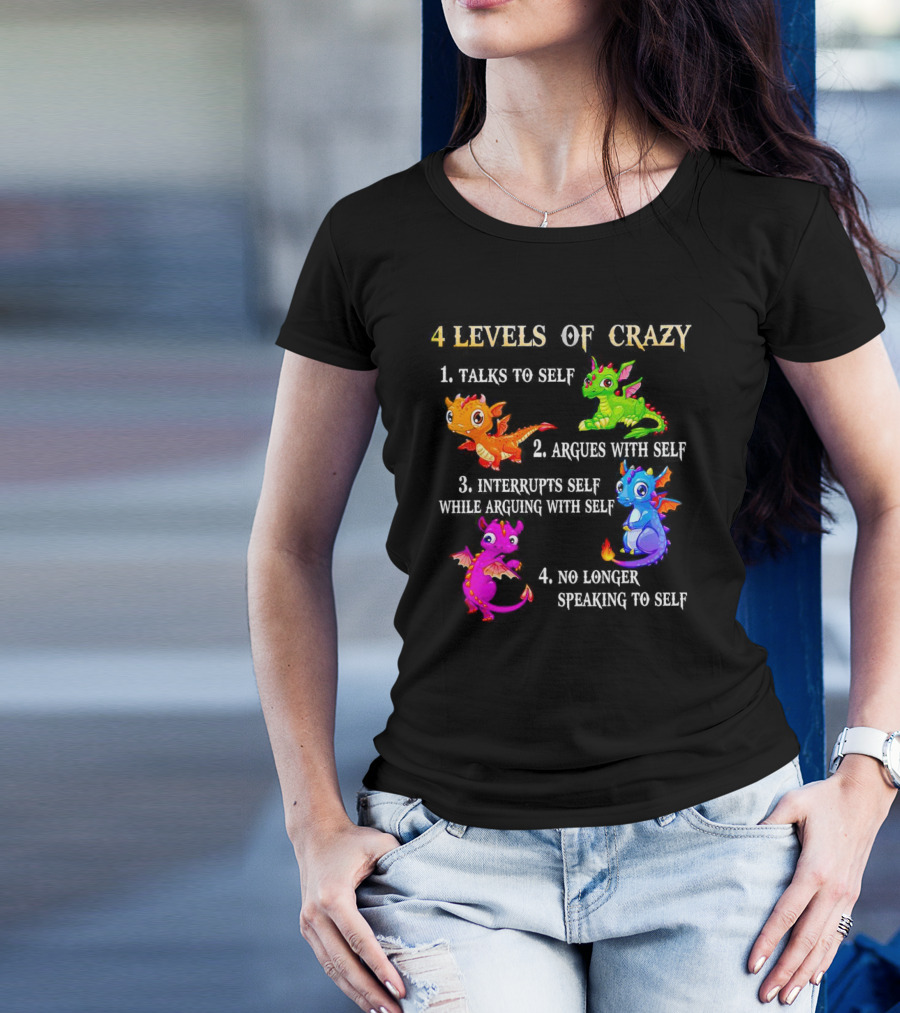4 Levels Of Crazy Dragon Talks To Self Argues Interrupts No Longer Speaking T-Shirt
