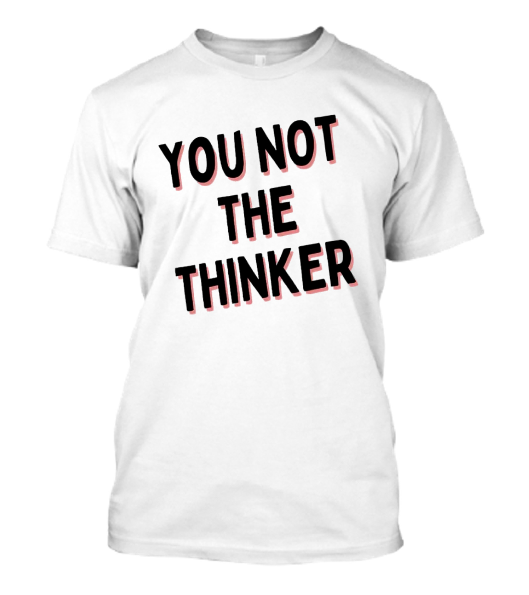 YOU NOT THE THINKER T-Shirt