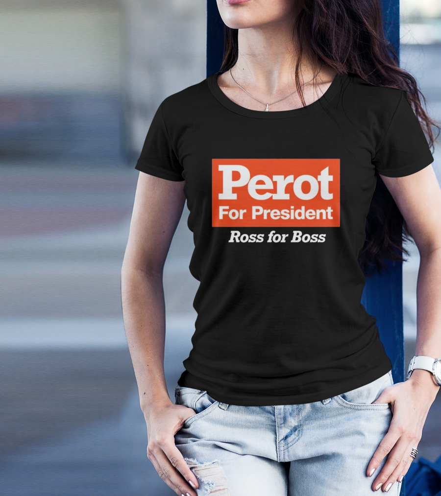 Perot For President Ross For Boss T-Shirt