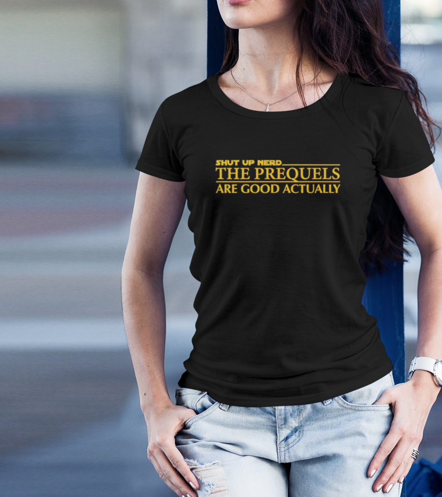 Shut Up Nerd The Prequels Are Good Actually Star Wars Inspired Text T-Shirt
