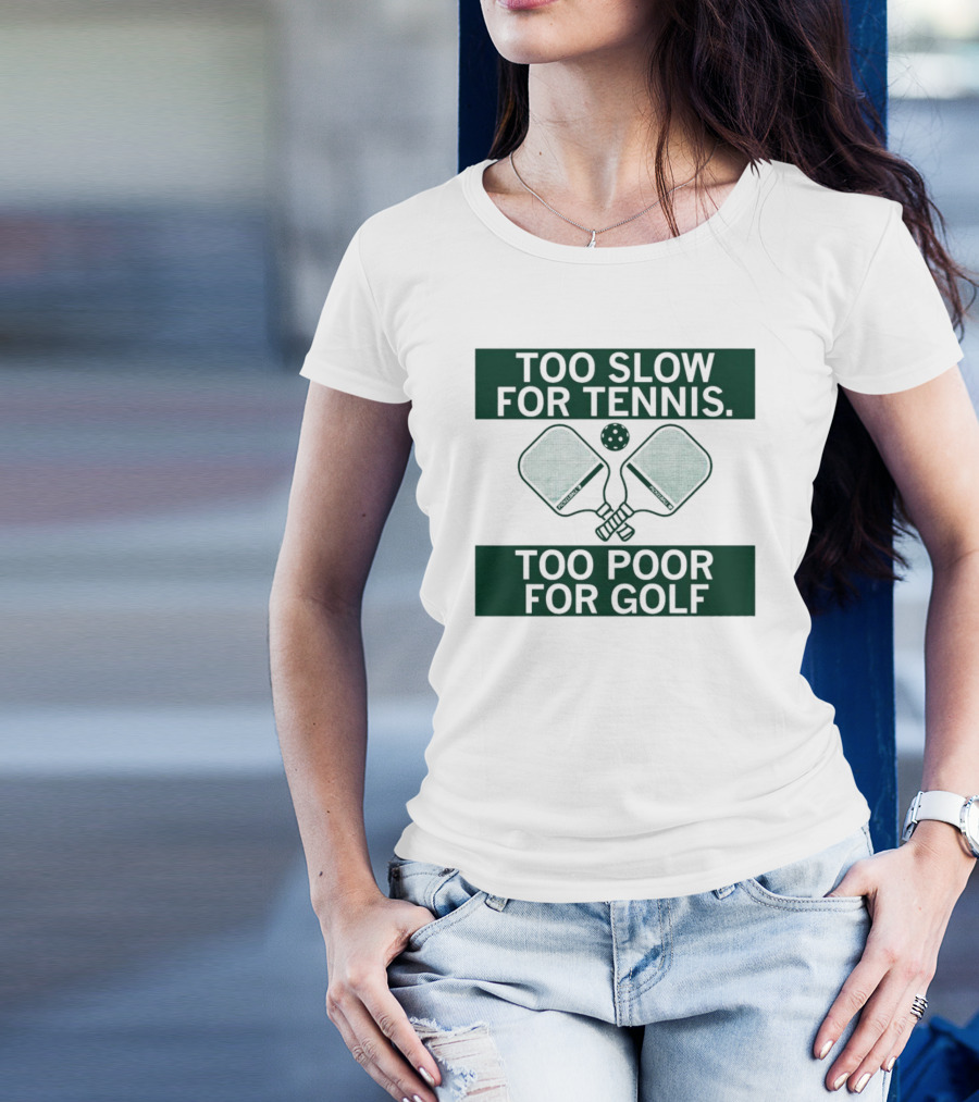 Too Slow For Tennis Too Poor For Golf Pickleball Paddles And Ball T-Shirt