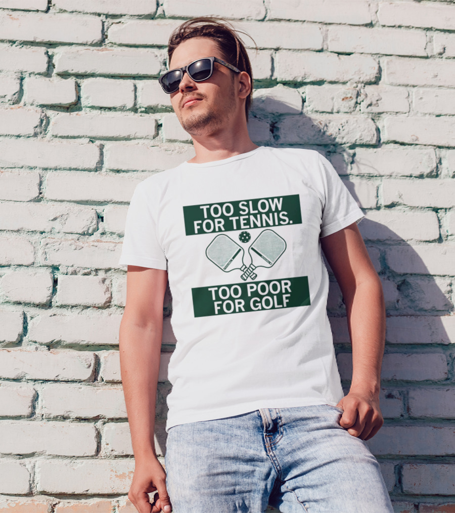 Too Slow For Tennis Too Poor For Golf Pickleball Paddles And Ball T-Shirt