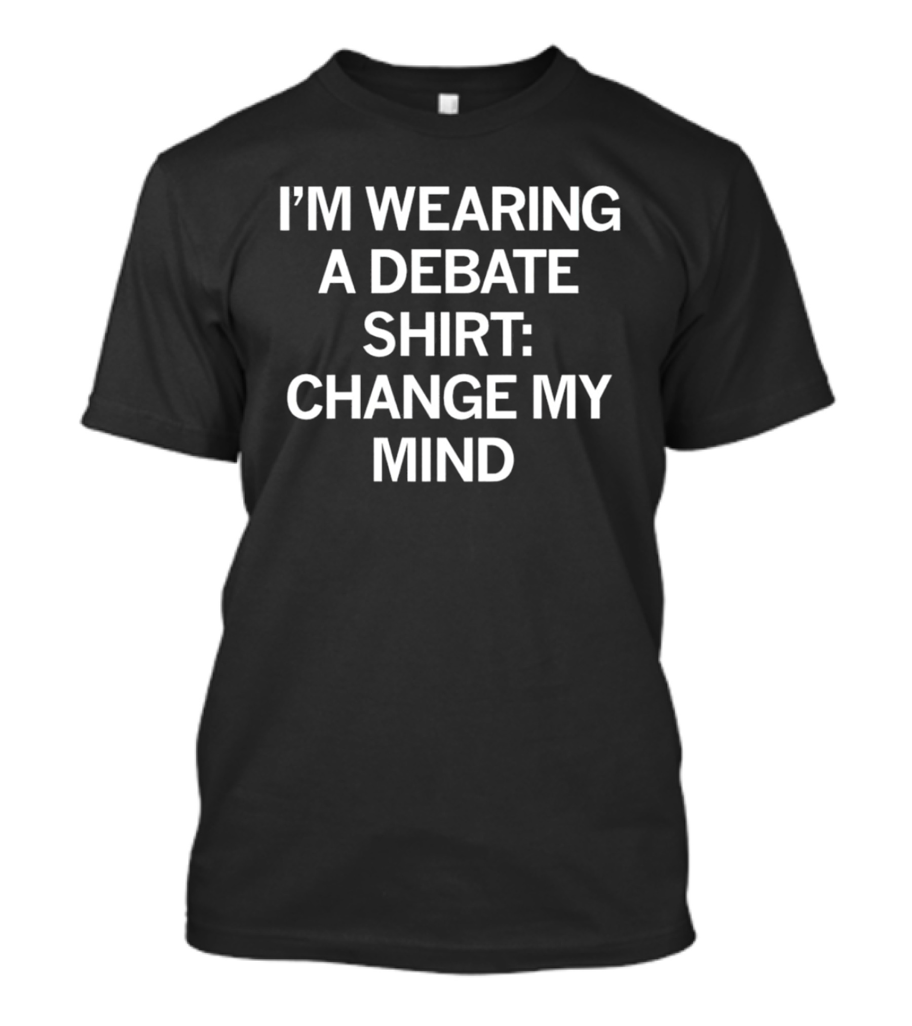 I’m Wearing A Debate Shirt: Change My Mind T-Shirt