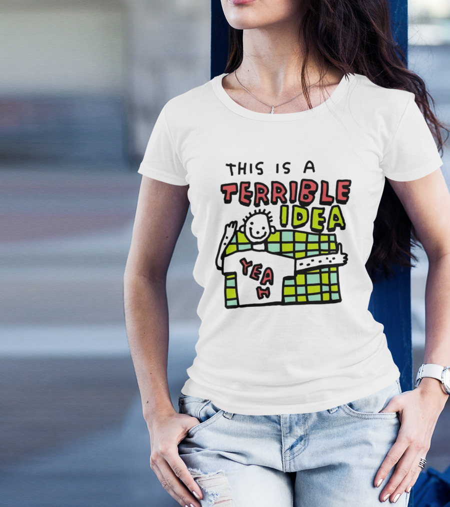 This Is A Terrible Idea Yeah T-Shirt