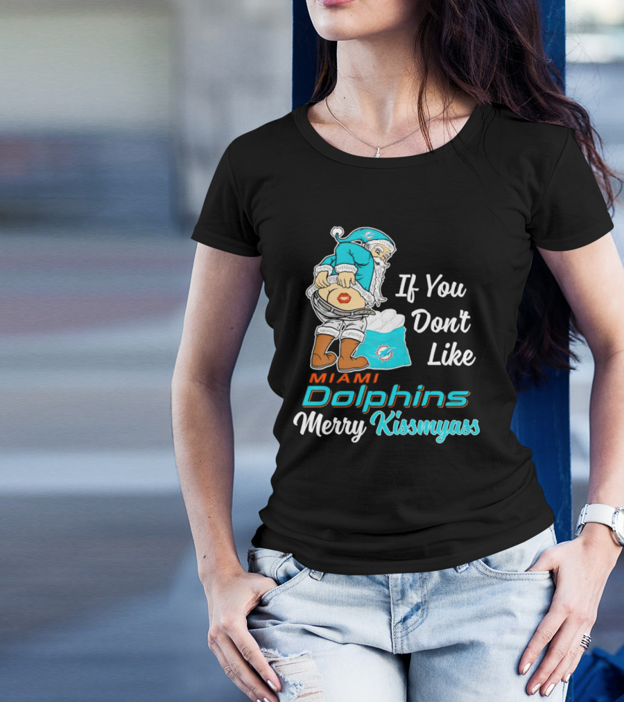 If You Don't Like Miami Dolphins Merry Kissmyass T-Shirt