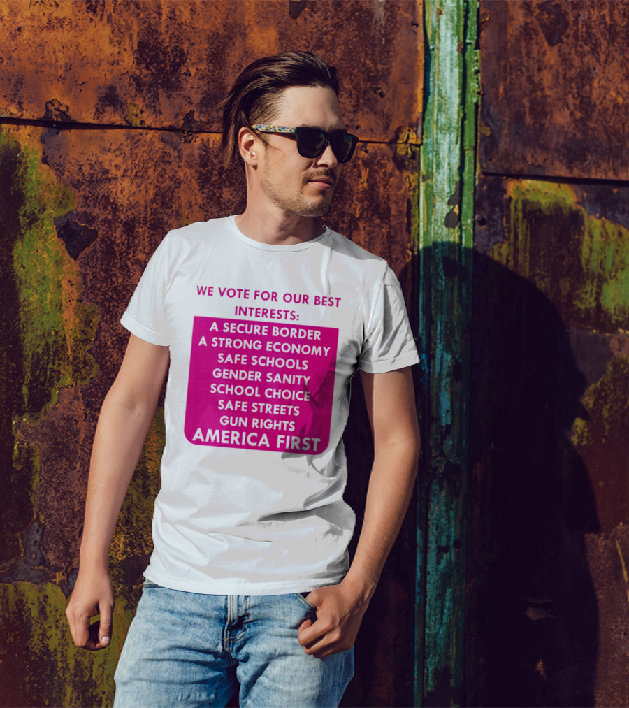 We Vote For Our Best Interests Secure Border Strong Economy Safe Schools Gender Sanity School Choice Safe Streets Gun Rights America First T-Shirt