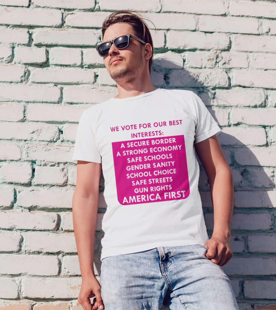We Vote For Our Best Interests Secure Border Strong Economy Safe Schools Gender Sanity School Choice Safe Streets Gun Rights America First T-Shirt