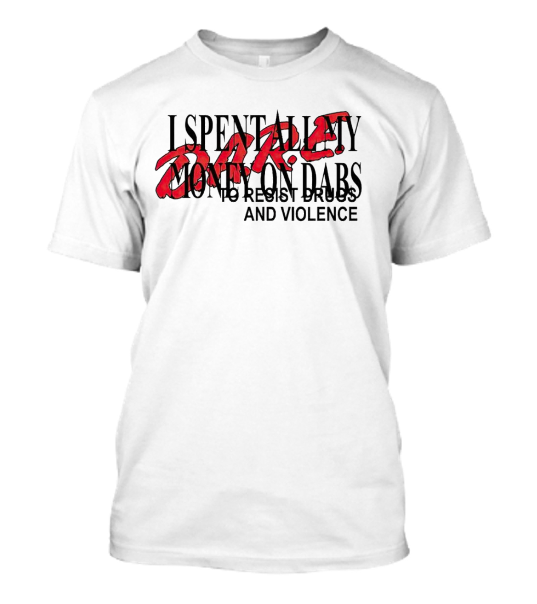 DARE I Spent All My Money On Dabs To Resist Drugs And Violence T-Shirt