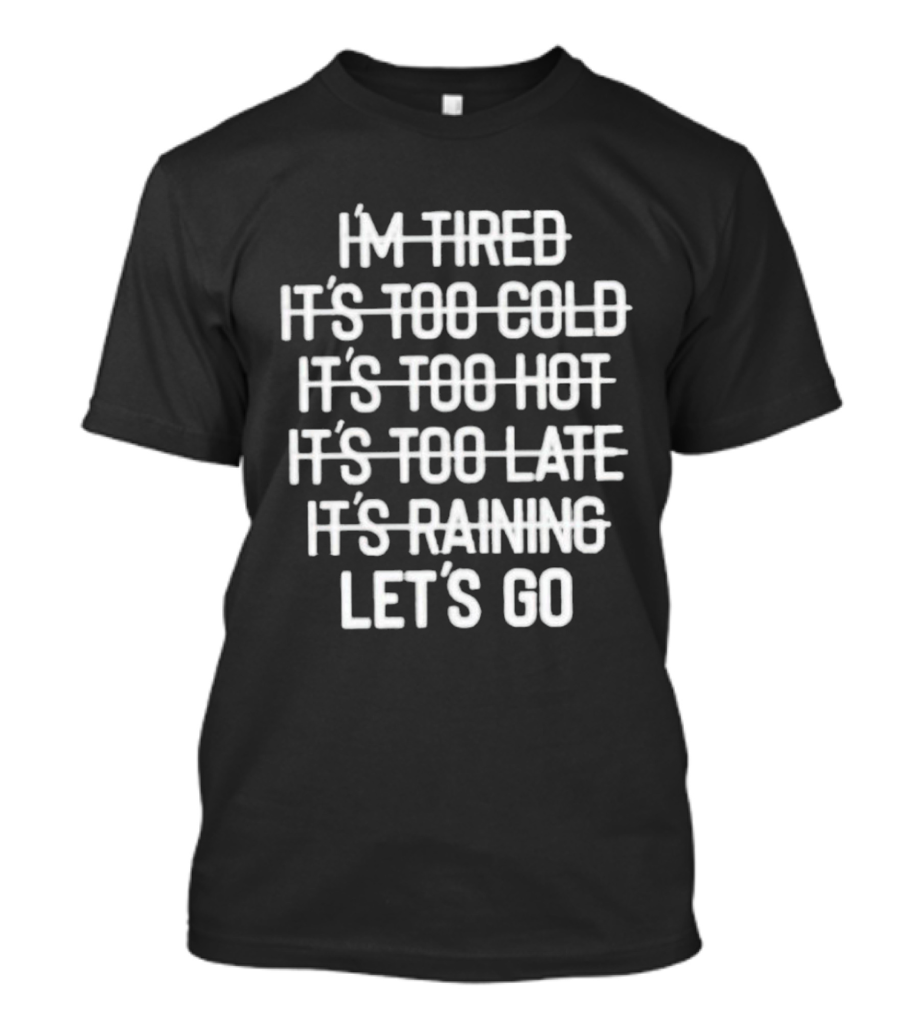 I'm Tired It's Too Cold It's Too Hot It's Too Late It's Raining Let's Go T-Shirt