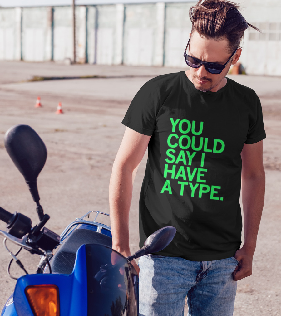 YOU COULD SAY I HAVE A TYPE T-Shirt