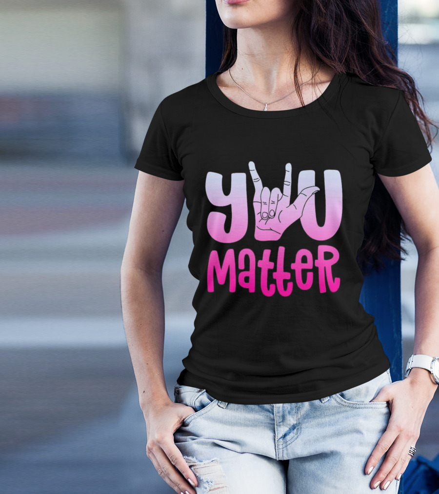 You Matter Sign Language Deaf Awareness You Matter T-Shirt