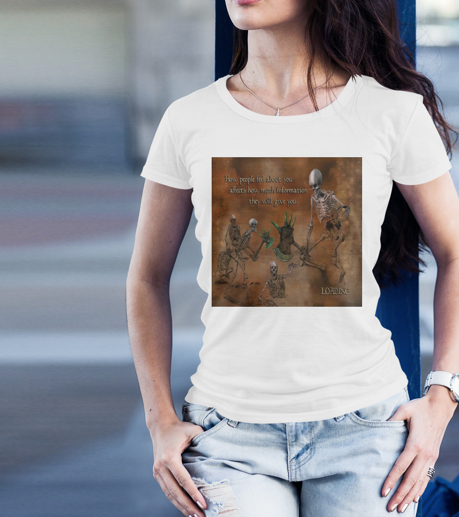 How People Feel About You Affects How Much Information They Will Give You Skeletons Loading T-Shirt