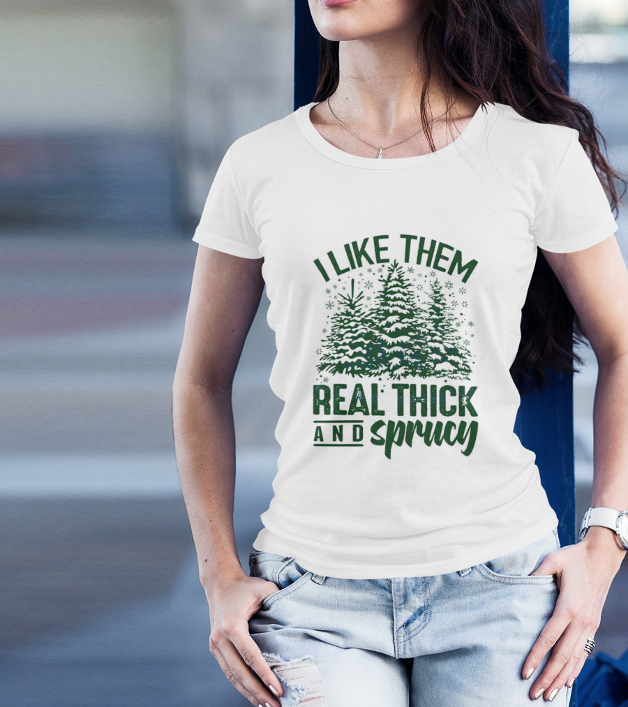 I Like Them Real Thick And Sprucy Forest Trees T-Shirt