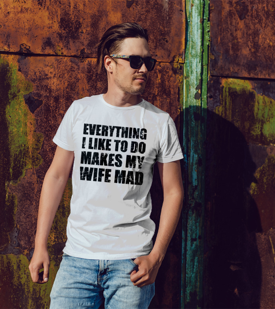 Everything I Like To Do Makes My Wife Mad T-Shirt