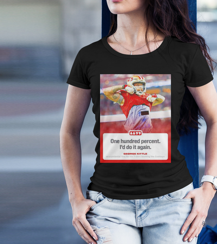 George Kittle One Hundred Percent I’d Do It Again Taunting Cowboys T-Shirt