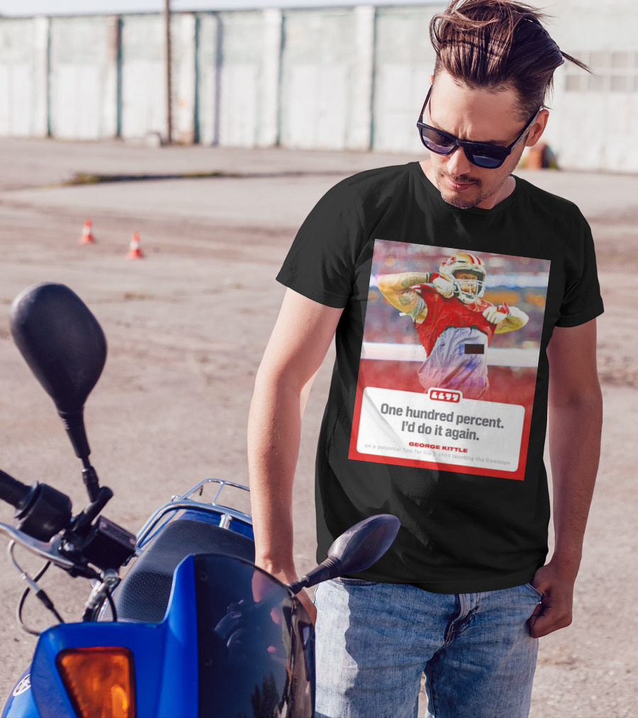 George Kittle One Hundred Percent I’d Do It Again Taunting Cowboys T-Shirt