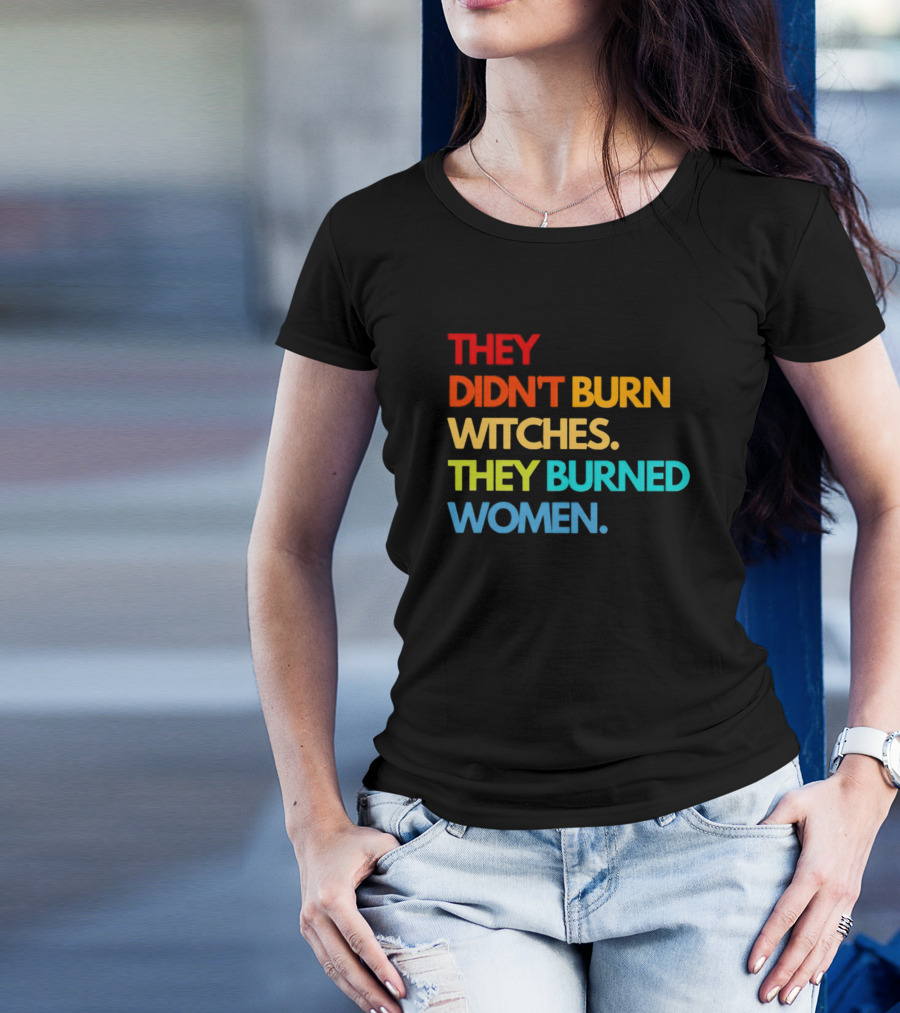 THEY DIDN'T BURN WITCHES THEY BURNED WOMEN TEXT ART IN RAINBOW COLORS T-Shirt