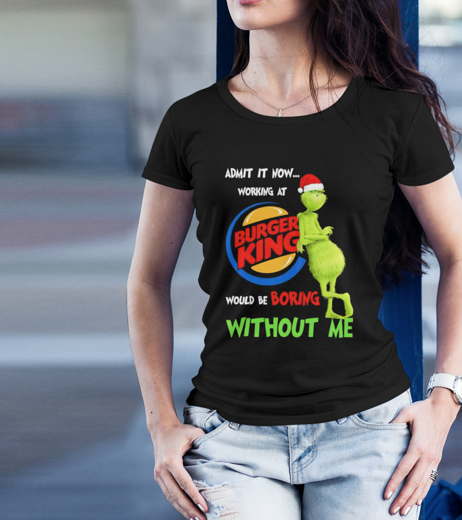 Admit It Now Working At Burger King Would Be Boring Without Me Grinch In Santa Hat T-Shirt