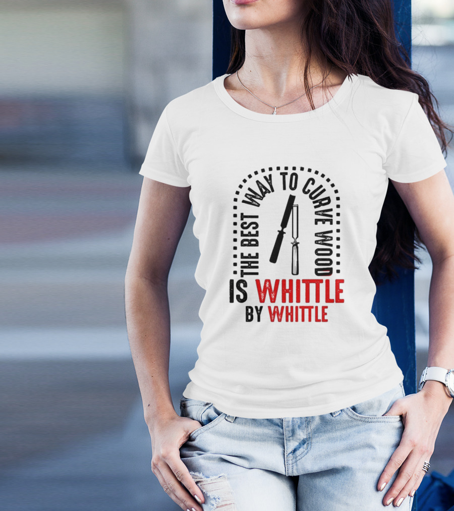 The Best Way To Curve Wood Is Whittle By Whittle T-Shirt