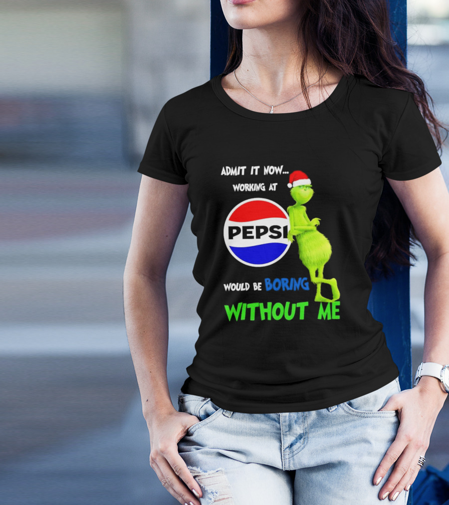 Admit It Now Santa Grinch Working At Pepsi Would Be Boring Without Me Christmas T-Shirt