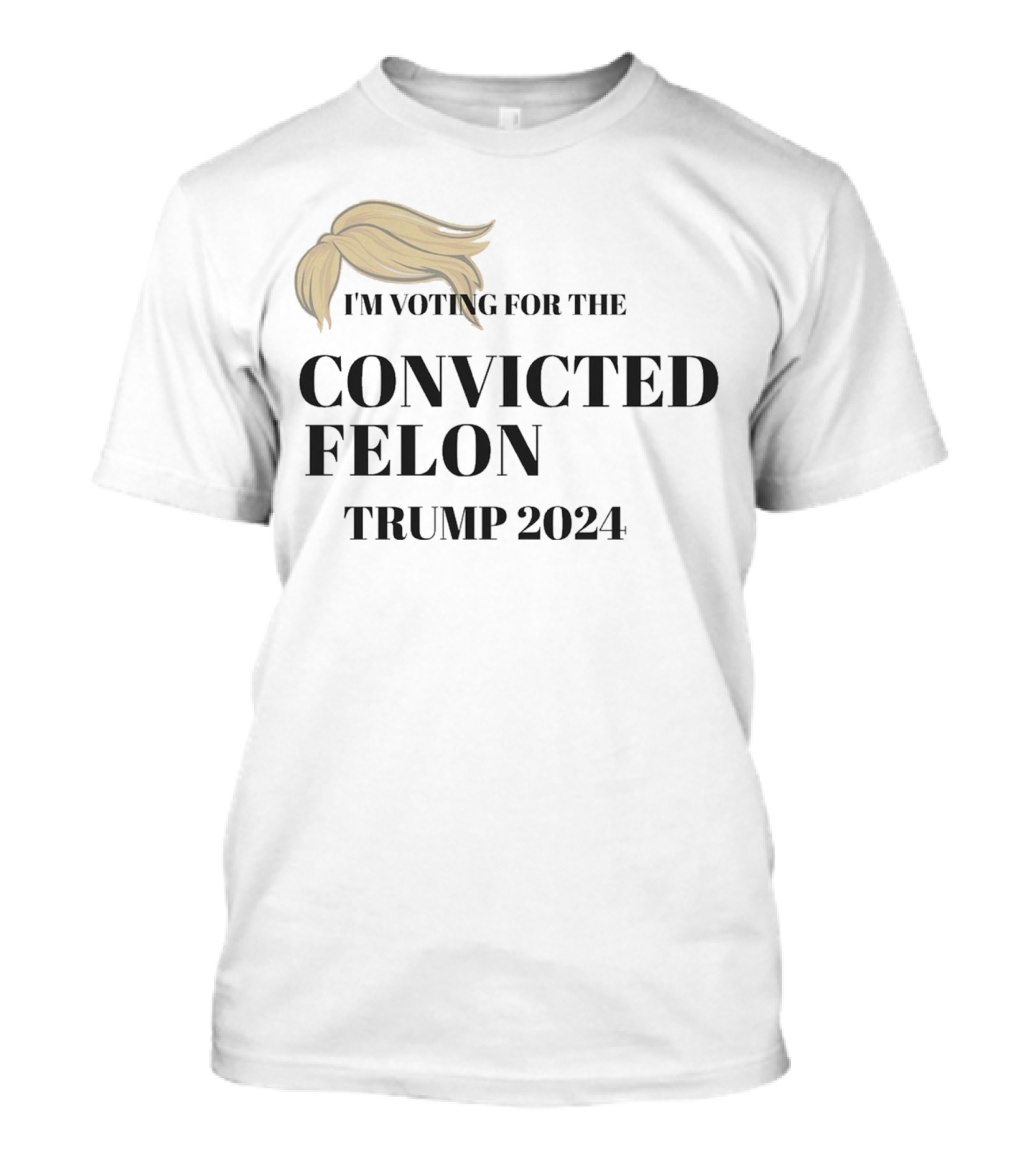 I’m Voting For The Convicted Felon Trump 2024 Hair T-Shirt