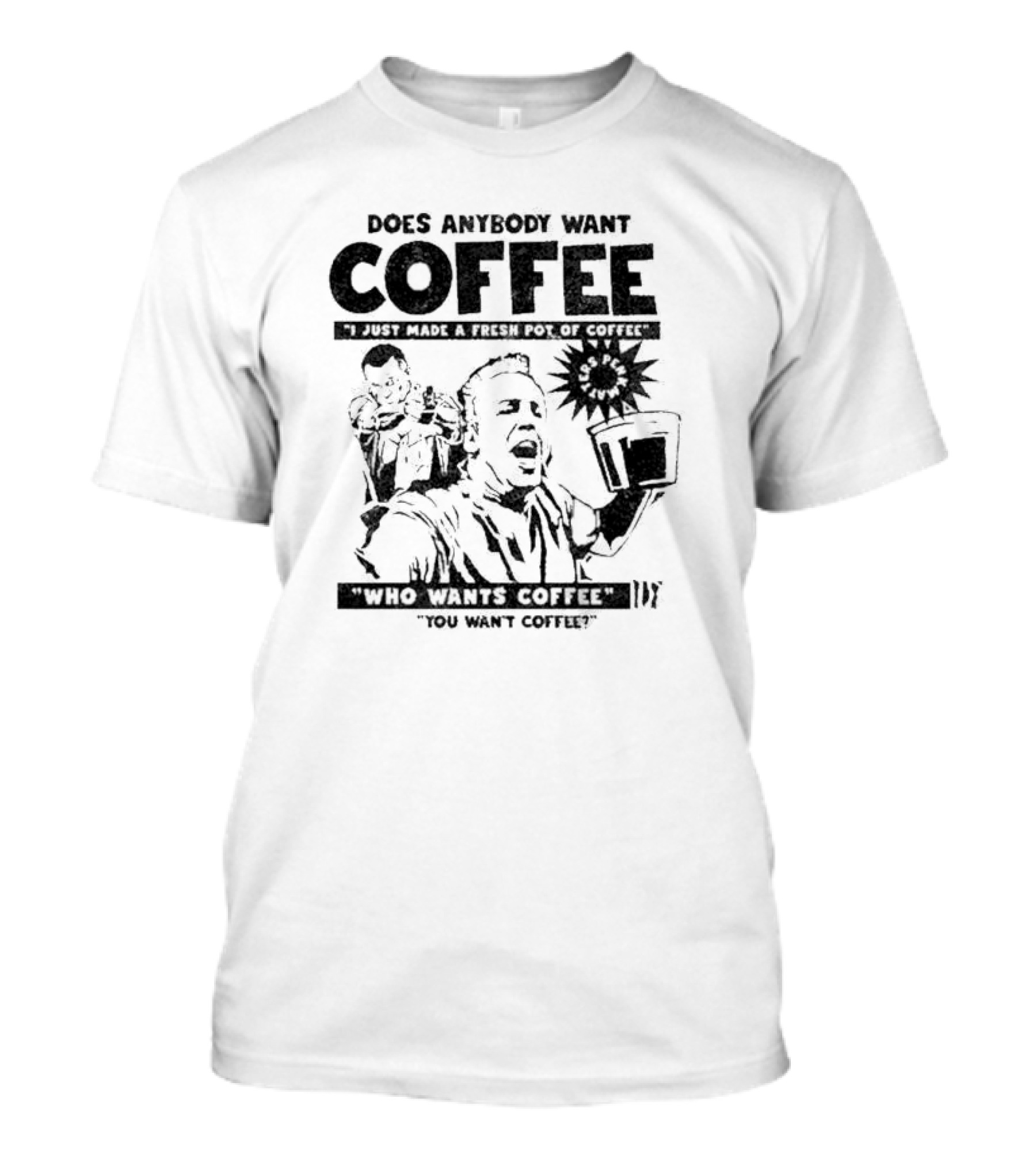 I Just Made A Fresh Pot Of Coffee Who Wants Coffee You Want Coffee T-Shirt