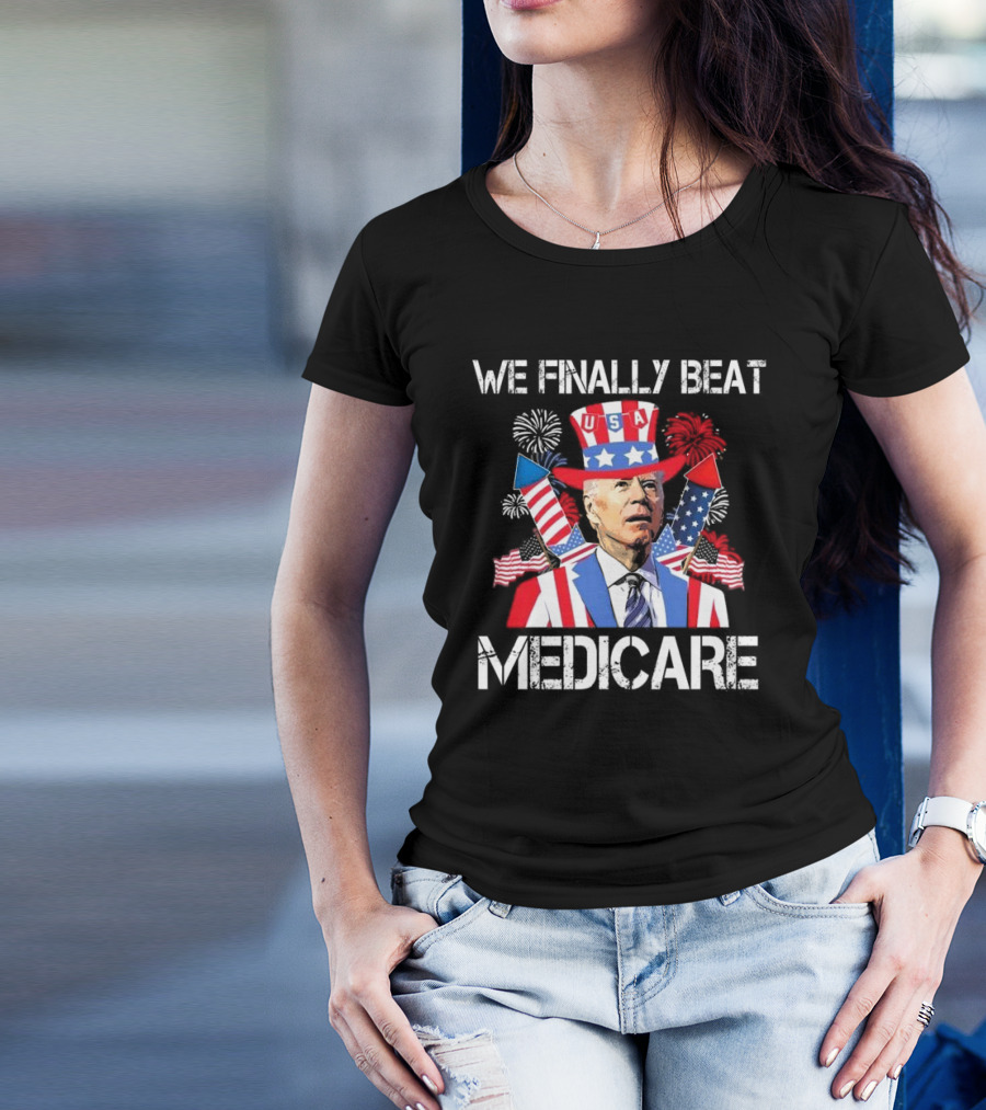 We Finally Beat Medicare USA Fireworks Uncle Sam 4th Of July T-Shirt