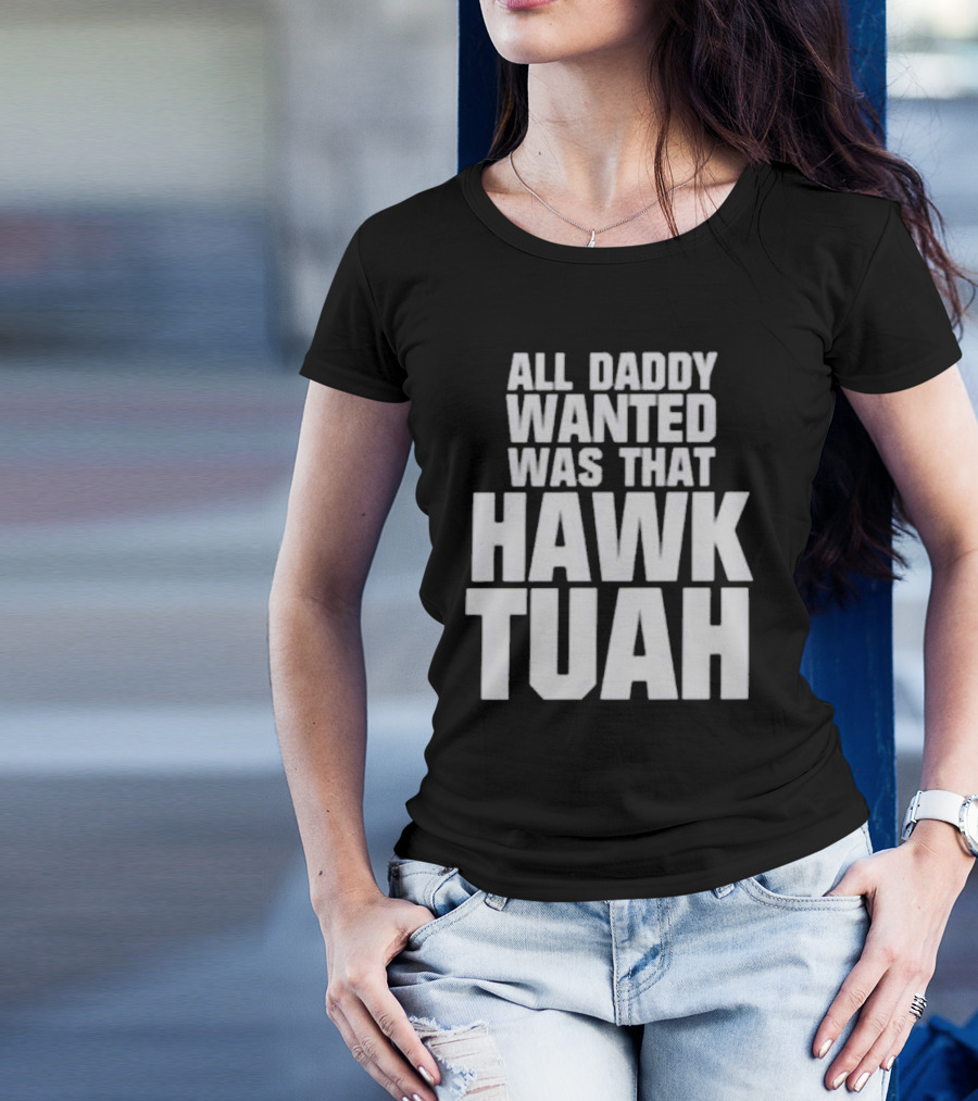 All Daddy Wanted Was That Hawk Tuah T-Shirt