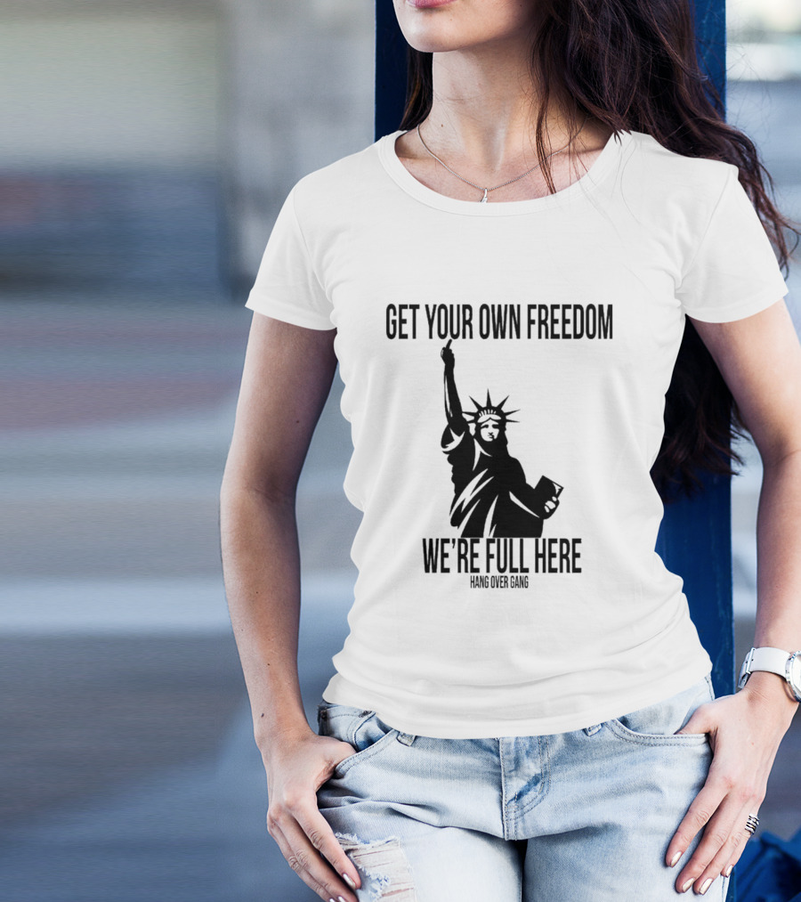 Get Your Own Freedom Hang Over Gang We’re Full Here Statue Of Liberty T-Shirt