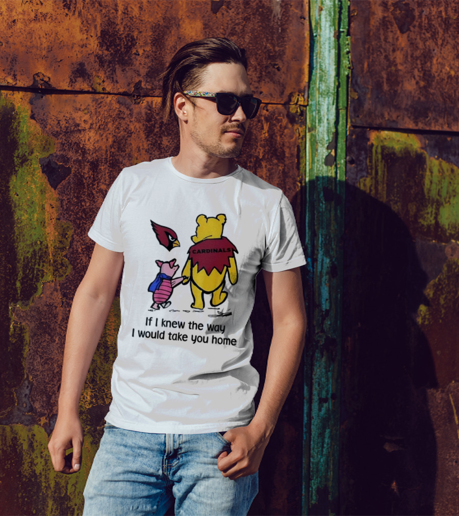 Arizona Cardinals Winnie The Pooh If I Knew The Way I Would Take You Home T-Shirt