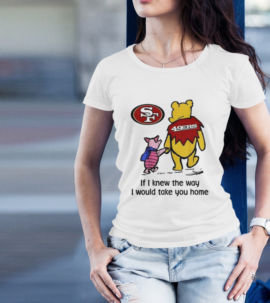 San Francisco 49ers Winnie The Pooh 49ERS If I Knew The Way I Would Take You Home T-Shirt